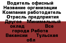 Водитель офисный › Название организации ­ Компания-работодатель › Отрасль предприятия ­ Другое › Минимальный оклад ­ 50 000 - Все города Работа » Вакансии   . Тульская обл.